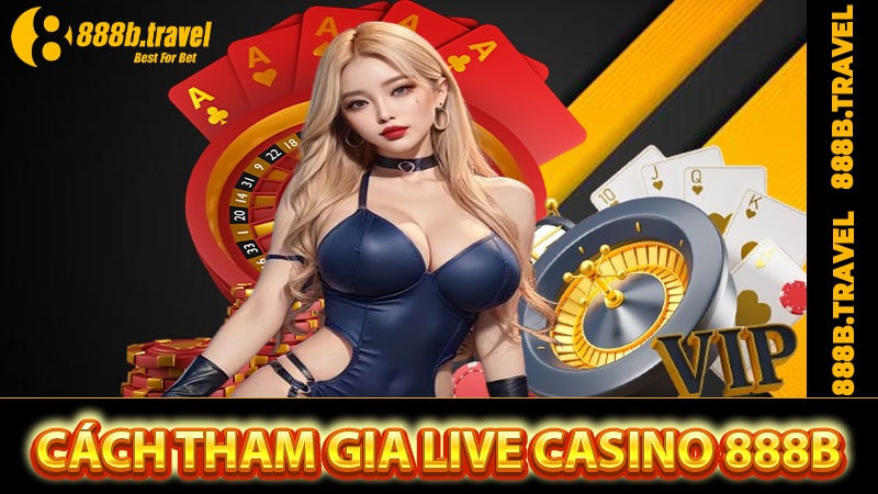 Hướng dẫn cách thức tham gia cá cược live casino 888B 